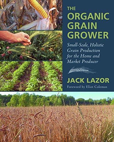 The Organic Grain Grower: Small-Scale, Holistic Grain Production for the Home and Market Producer - Click to Buy
