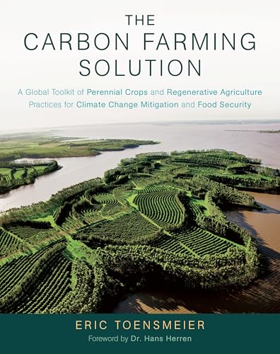 The Carbon Farming Solution: A Global Toolkit of Perennial Crops and Regenerative Agriculture Practices for Climate Change Mitigation and Food Security - Click to Buy