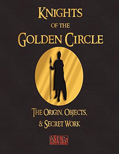 Knights of the Golden Circle: The Origin, Objects, and Secret Work - Click to Buy