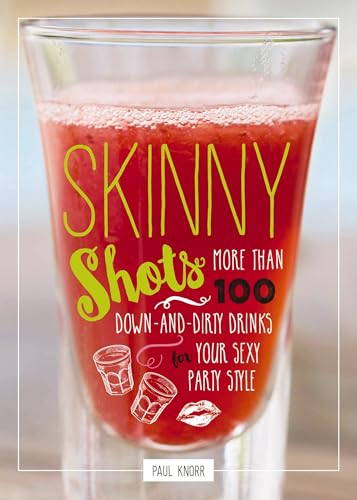 Skinny Shots: More Than 100 Down-and-Dirty Drinks for Your Sexy Party Style