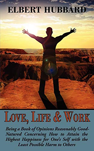 Love, Life & Work: Being a Book of Opinions Reasonably Good-natured Concerning How to Attain the Highest Happiness for One's Self With the Least Possible Harm to Others - Click to Buy