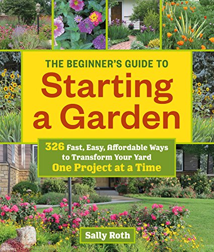 The Beginner's Guide to Starting a Garden: 326 Fast, Easy, Affordable Ways to Transform Your Yard One Project at a Time - Click to Buy