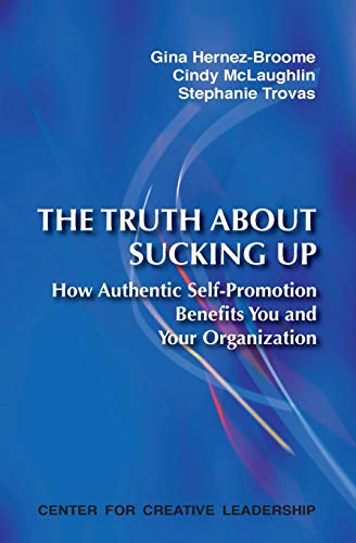 The Truth about Sucking Up: How Authentic Self-Promotion Benefits You and Your Organization - Click to Buy