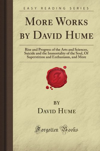 More Works by David Hume: Rise and Progress of the Arts and Sciences, Suicide and the Immortality of the Soul, Of Superstition and Enthusiasm, and More (Forgotten Books)