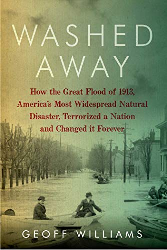 Washed Away: How the Great Flood of 1913, America's Most Widespread Natural Disaster, Terrorized a Nation and Changed It Forever - Click to Buy