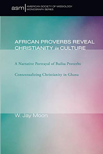 African Proverbs Reveal Christianity in Culture: A Narrative Portrayal of Builsa Proverbs Contextualizing Christianity in Ghana (American Society of Missiology Monograph) - Click to Buy