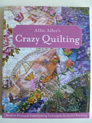 Allie Aller's Crazy Quilting: Modern Piecing & Embellishing Techniques for Joyful Stitching - Click to Buy
