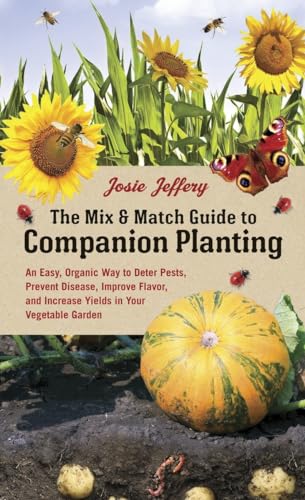 The Mix & Match Guide to Companion Planting: An Easy, Organic Way to Deter Pests, Prevent Disease, Improve Flavor, and Increase Yields in Your Vegetable Garden - Click to Buy