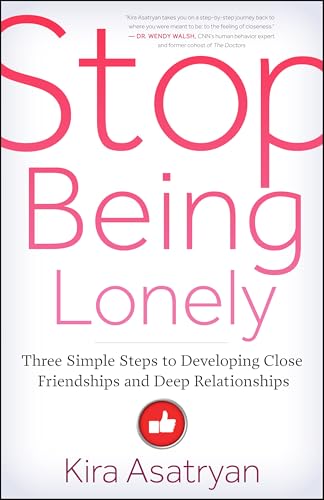 Stop Being Lonely: Three Simple Steps to Developing Close Friendships and Deep Relationships