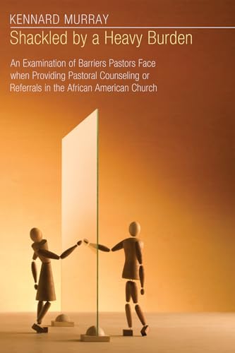 Shackled by a Heavy Burden: An Examination of Barriers Pastors Face when Providing Pastoral Counseling or Referrals in the African American Church - Click to Buy