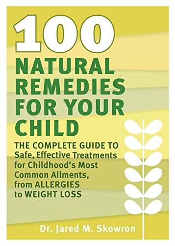 100 Natural Remedies for Your Child: The Complete Guide to Safe, Effective Treatments for Childhood's Most Common Ailments, from Allergies to Weight Loss - Click to Buy