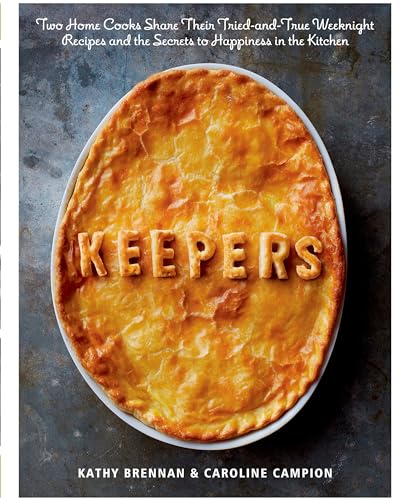 Keepers: Two Home Cooks Share Their Tried-and-True Weeknight Recipes and the Secrets to Happiness in the Kitchen: A Cookbook - Click to Buy