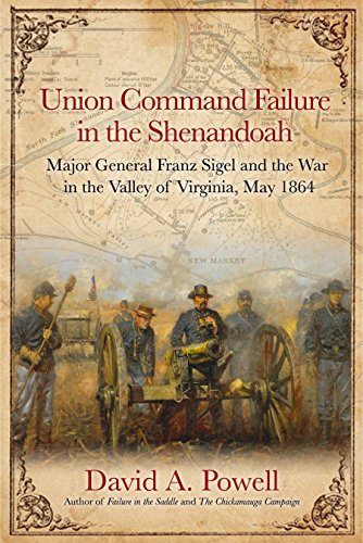 Union Command Failure in the Shenandoah: Major General Franz Sigel and the War in the Valley of Virginia, May 1864 - Click to Buy