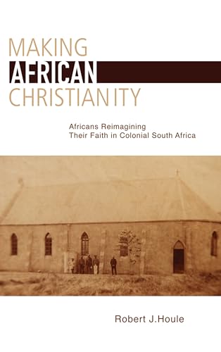 Making African Christianity: Africans Reimagining Their Faith in Colonial South Africa - Click to Buy