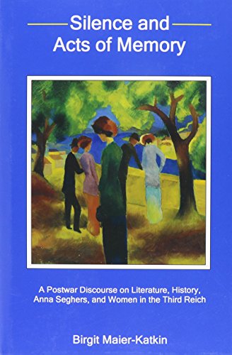 Silence and Acts of Memory: A Postwar Discourse on Literature, History, Anna Seghers, and Women in the Third Reich - Click to Buy