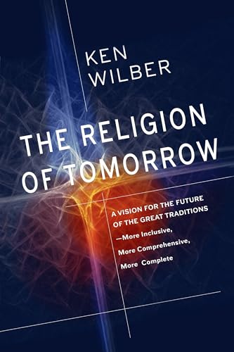 The Religion of Tomorrow: A Vision for the Future of the Great Traditions--More Inclusive, More Comprehensive, More Complete