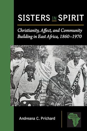 Sisters in Spirit: Christianity, Affect, and Community Building in East Africa, 1860–1970 - Click to Buy