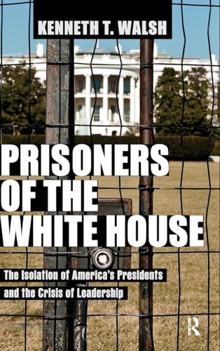 Prisoners of the White House: The Isolation of America's Presidents and the Crisis of Leadership - Click to Buy