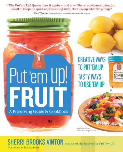 Put 'em Up! Fruit: A Preserving Guide & Cookbook: Creative Ways to Put 'em Up, Tasty Ways to Use 'em Up - Click to Buy