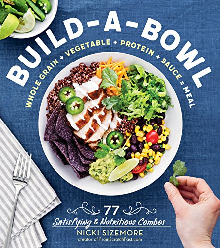 Build-a-Bowl: 77 Satisfying & Nutritious Combos: Whole Grain + Vegetable + Protein + Sauce = Meal - Click to Buy
