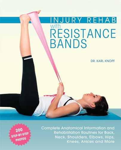 Injury Rehab with Resistance Bands: Complete Anatomy and Rehabilitation Programs for Back, Neck, Shoulders, Elbows, Hips, Knees, Ankles and More - Click to Buy