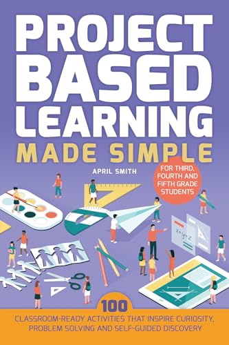 Project Based Learning Made Simple: 100 Classroom-Ready Activities that Inspire Curiosity, Problem Solving and Self-Guided Discovery for Third, Fourth and Fifth Grade Students - Click to Buy