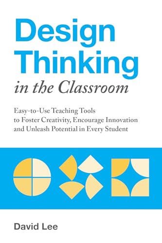 Design Thinking in the Classroom: Easy-to-Use Teaching Tools to Foster Creativity, Encourage Innovation, and Unleash Potential in Every Student - Click to Buy