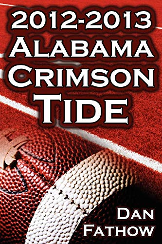 The 2012 - 2013 Alabama Crimson Tide - SEC Champions, the Pursuit of Back-To-Back BCS National Championships, & a College Football Legacy - Click to Buy