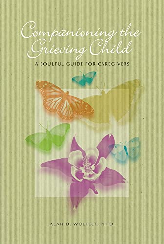 Companioning the Grieving Child: A Soulful Guide for Caregivers (The Companioning Series)