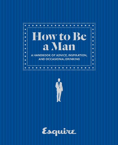 Esquire How to Be a Man: A Handbook of Advice, Inspiration, and Occasional Drinking - Click to Buy