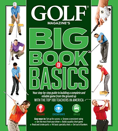GOLF MAGAZINE'S BIG BOOK OF BASICS: Your step-by-step guide to building a complete and reliable game from the ground up WITH THE TOP 100 TEACHERS IN AMERICA - Click to Buy