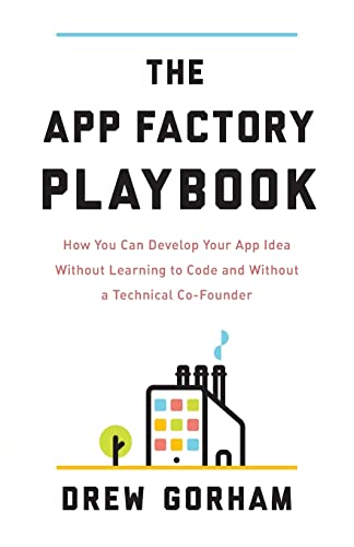 The App Factory Playbook: How You Can Develop Your App Idea Without Learning to Code and Without a Technical Co-Founder - Click to Buy