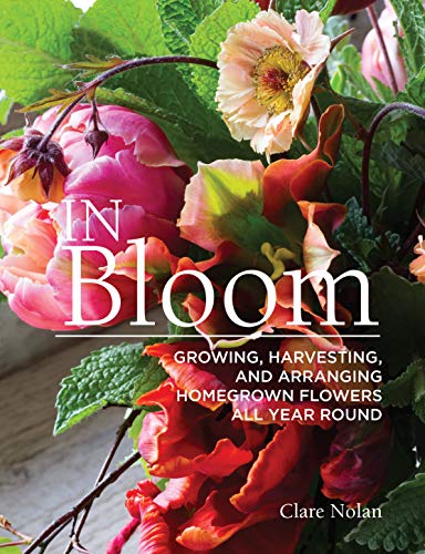 In Bloom: Growing, Harvesting, and Arranging Homegrown Flowers All Year Round - Click to Buy