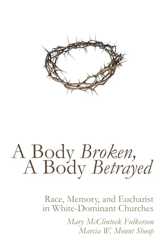 A Body Broken, A Body Betrayed: Race, Memory, and Eucharist in White-Dominant Churches - Click to Buy