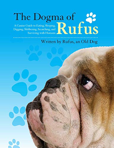 The Dogma of Rufus: A Canine Guide to Eating, Sleeping, Digging, Slobbering, Scratching, and Surviving with Humans - Click to Buy