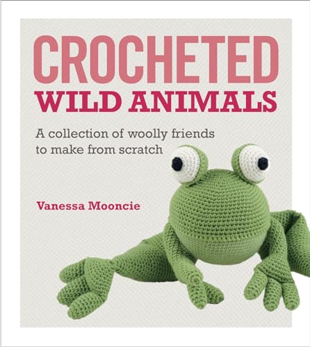Crocheted Wild Animals: A collection of woolly friends to make from scratch - Click to Buy