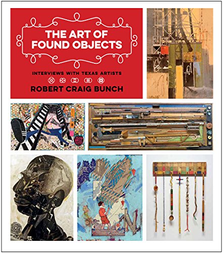 The Art of Found Objects: Interviews With Texas Artists (Joe and Betty Moore Texas Art Series)