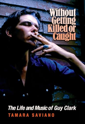 Without Getting Killed or Caught: The Life and Music of Guy Clark (John and Robin Dickson Series in Texas Music, sponsored by the Center for Texas Music History, Texas State University) - Click to Buy