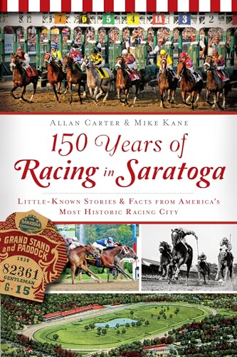 150 Years of Racing in Saratoga: Little Known Stories and Facts from America's Most Historic Racing City - Click to Buy