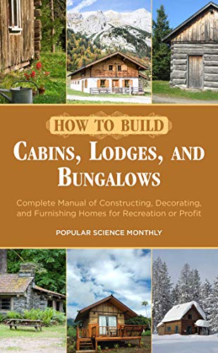 How to Build Cabins, Lodges, and Bungalows: Complete Manual of Constructing, Decorating, and Furnishing Homes for Recreation or Profit - Click to Buy