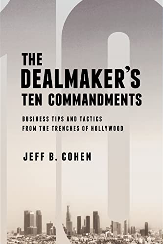 The Dealmaker’s Ten Commandments: Ten Essential Tools for Business Forged in the Trenches of Hollywood - Click to Buy