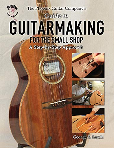 The Phoenix Guitar Company's Guide to Guitarmaking for the Small Shop: A Step-by-Step Approach - Click to Buy