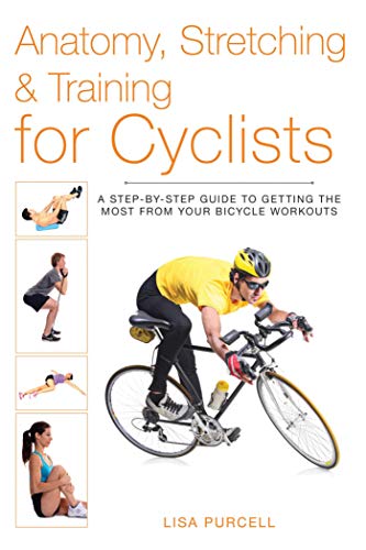 Anatomy, Stretching & Training for Cyclists: A Step-by-Step Guide to Getting the Most from Your Bicycle Workouts - Click to Buy