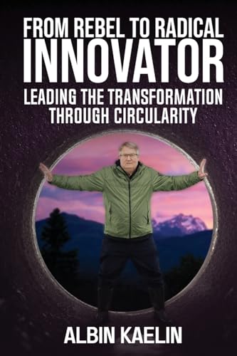 From Rebel To Radical Innovator: Leading The Transformation Through Circularity - Click to Buy