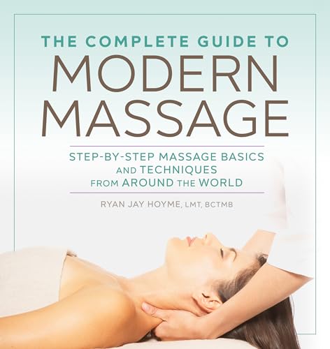 The Complete Guide to Modern Massage: Step-by-Step Massage Basics and Techniques from Around the World