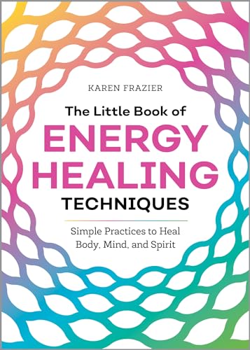 The Little Book of Energy Healing Techniques: Simple Practices to Heal Body, Mind, and Spirit