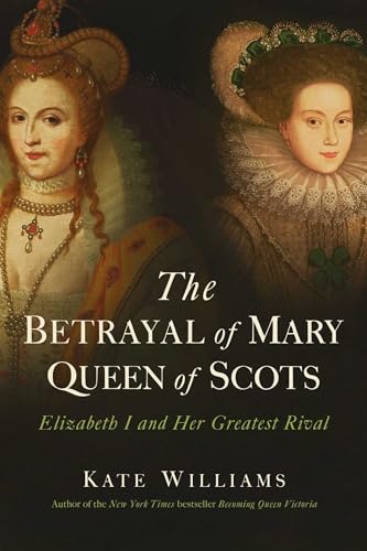 The Betrayal of Mary, Queen of Scots: Elizabeth I and Her Greatest Rival - Click to Buy