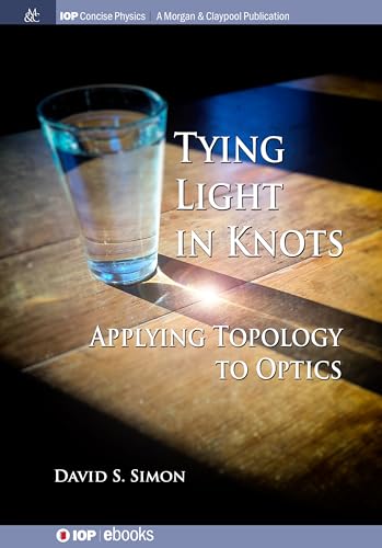 Tying Light in Knots: Applying Topology to Optics (IOP Concise Physics) - Click to Buy