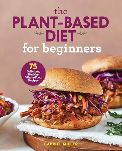 The Plant-Based Diet for Beginners: 75 Delicious, Healthy Whole-Food Recipes - Click to Buy