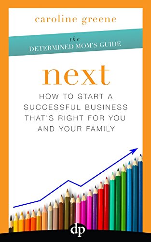 Next: How to Start a Successful Business That's Right for You and Your Family (The Determined Mom's Guide) - Click to Buy
